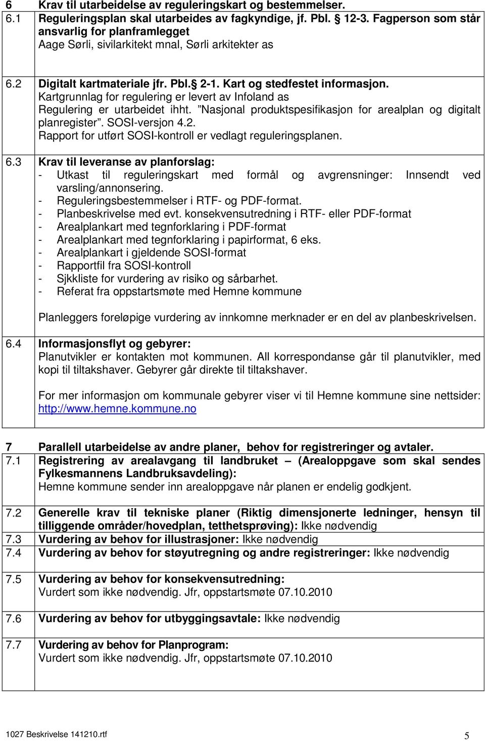 Kartgrunnlag for regulering er levert av Infoland as Regulering er utarbeidet ihht. Nasjonal produktspesifikasjon for arealplan og digitalt planregister. SOSI-versjon 4.2.