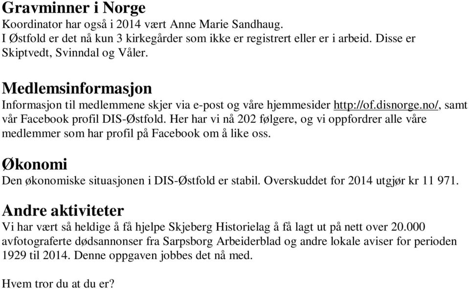 Her har vi nå 202 følgere, og vi oppfordrer alle våre medlemmer som har profil på Facebook om å like oss. Økonomi Den økonomiske situasjonen i DIS-Østfold er stabil.