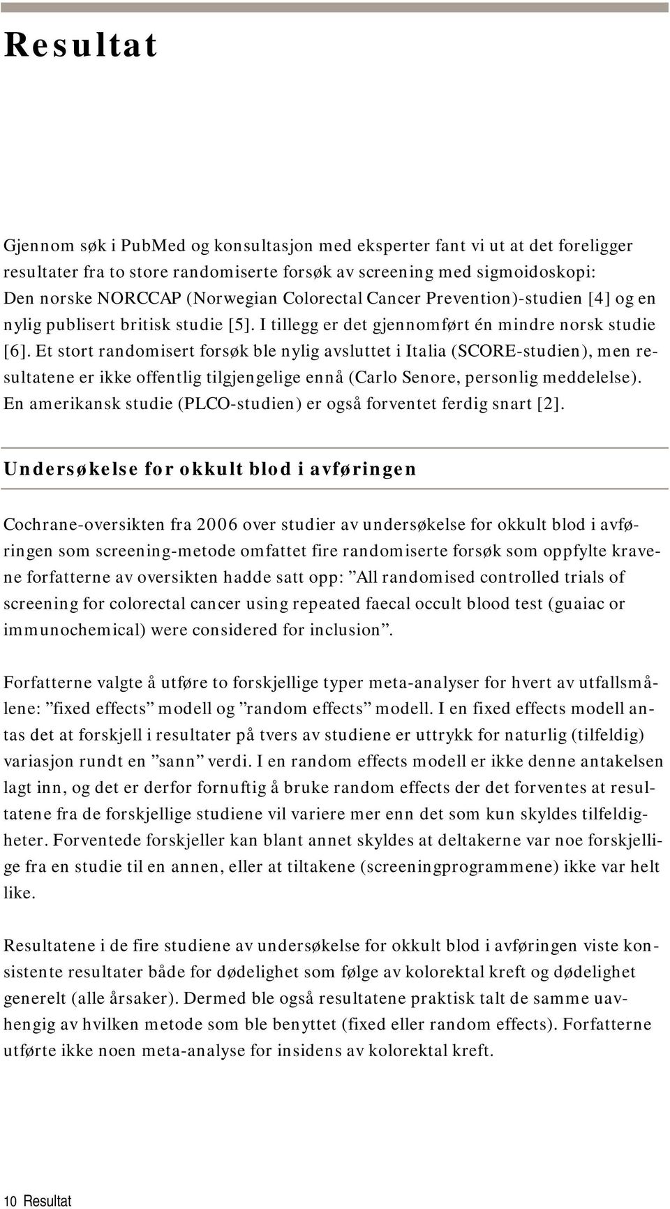 Et stort randomisert forsøk ble nylig avsluttet i Italia (SCORE-studien), men resultatene er ikke offentlig tilgjengelige ennå (Carlo Senore, personlig meddelelse).