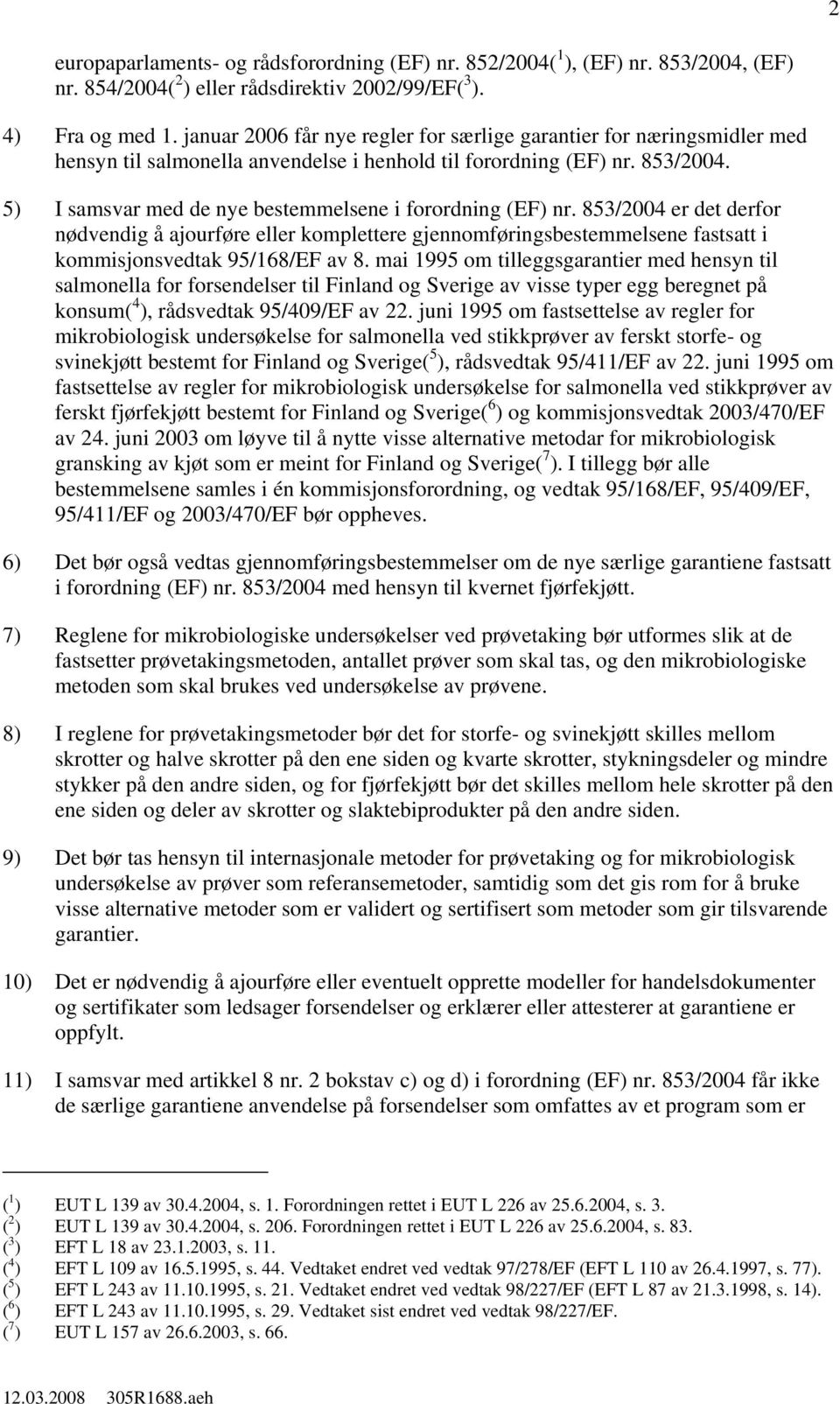 5) I samsvar med de nye bestemmelsene i forordning (EF) nr. 853/2004 er det derfor nødvendig å ajourføre eller komplettere gjennomføringsbestemmelsene fastsatt i kommisjonsvedtak 95/168/EF av 8.