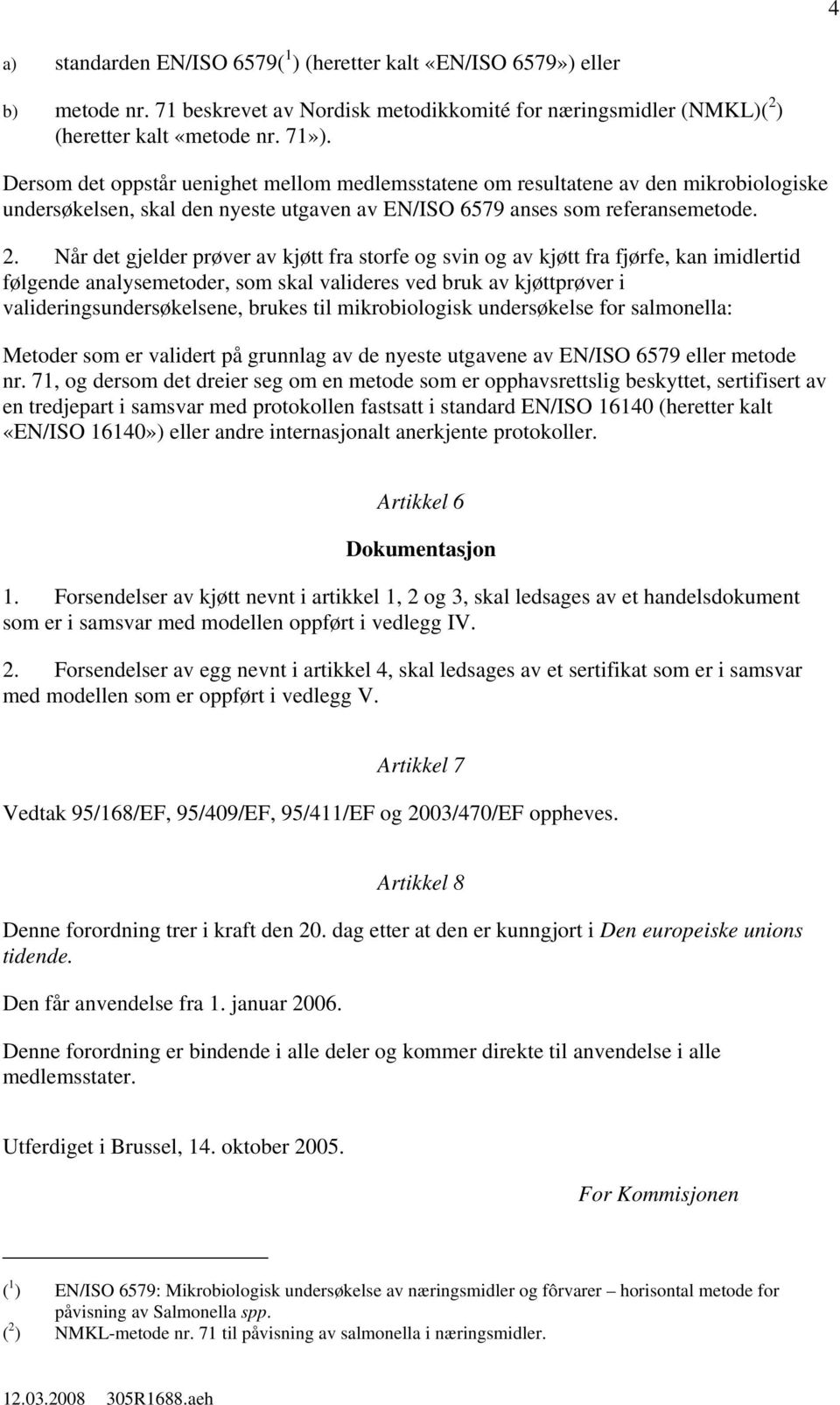 Når det gjelder prøver av kjøtt fra storfe og svin og av kjøtt fra fjørfe, kan imidlertid følgende analysemetoder, som skal valideres ved bruk av kjøttprøver i valideringsundersøkelsene, brukes til