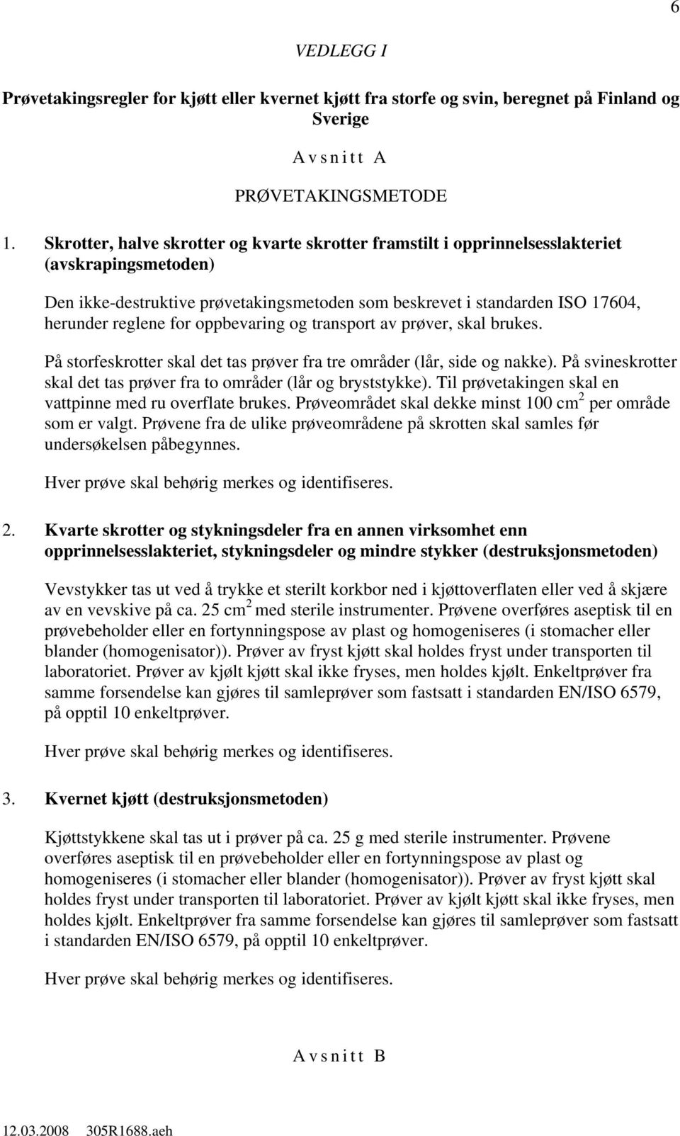 oppbevaring og transport av prøver, skal brukes. På storfeskrotter skal det tas prøver fra tre områder (lår, side og nakke). På svineskrotter skal det tas prøver fra to områder (lår og bryststykke).