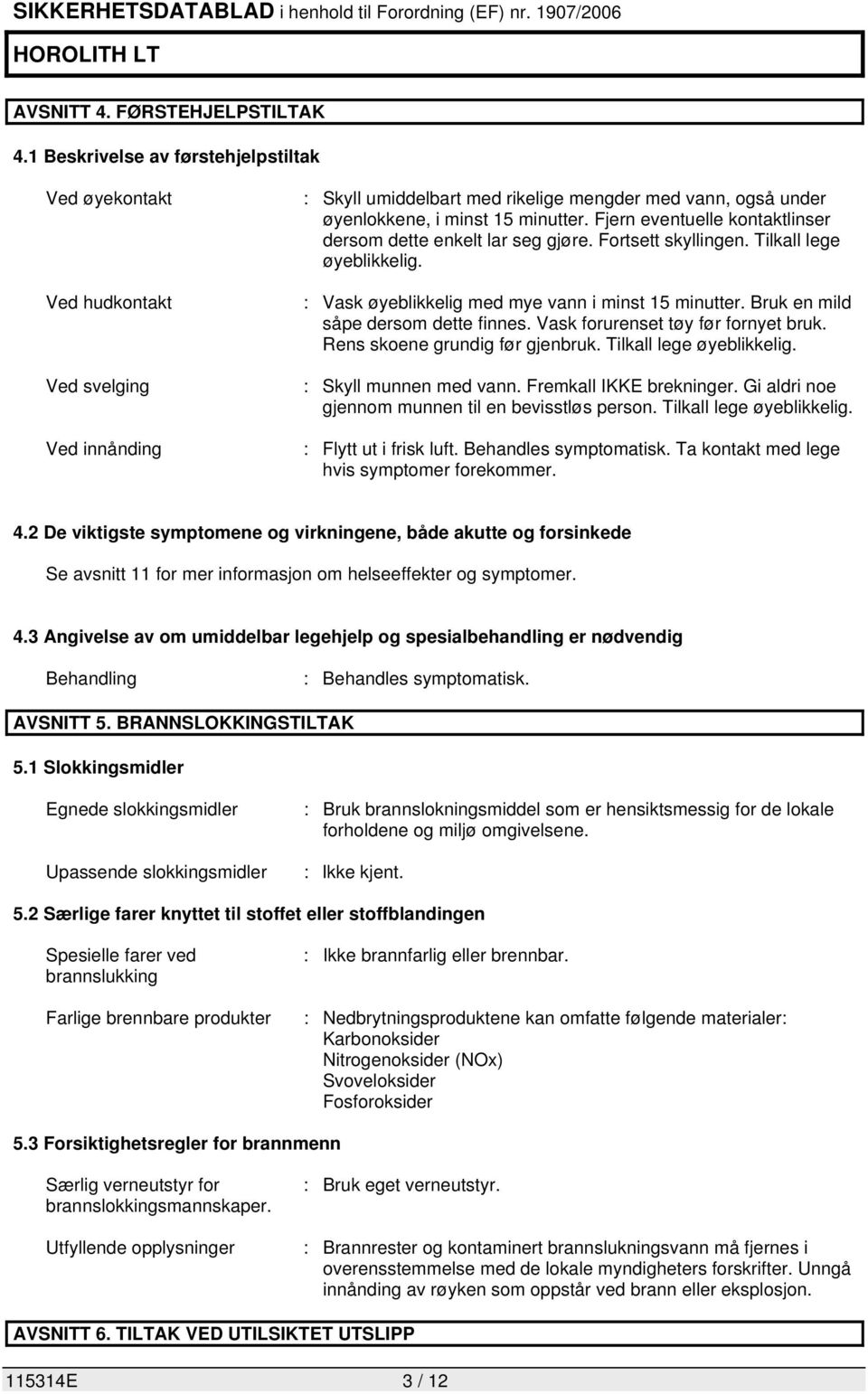 Fjern eventuelle kontaktlinser dersom dette enkelt lar seg gjøre. Fortsett skyllingen. Tilkall lege øyeblikkelig. : Vask øyeblikkelig med mye vann i minst 15 minutter.