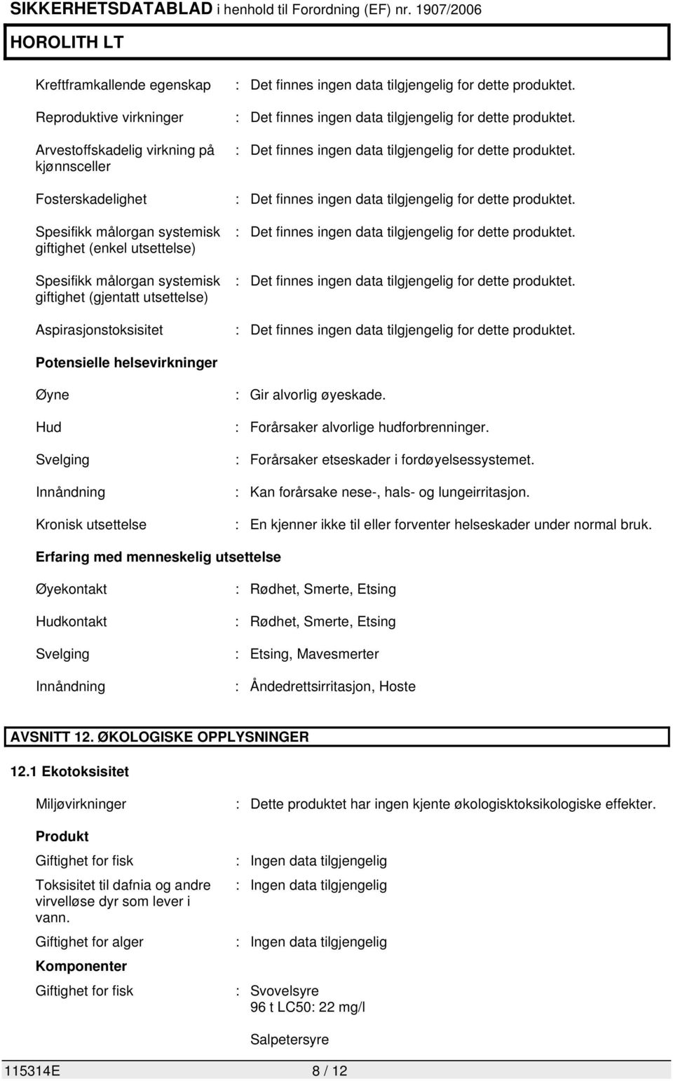 : Forårsaker etseskader i fordøyelsessystemet. : Kan forårsake nese-, hals- og lungeirritasjon. : En kjenner ikke til eller forventer helseskader under normal bruk.