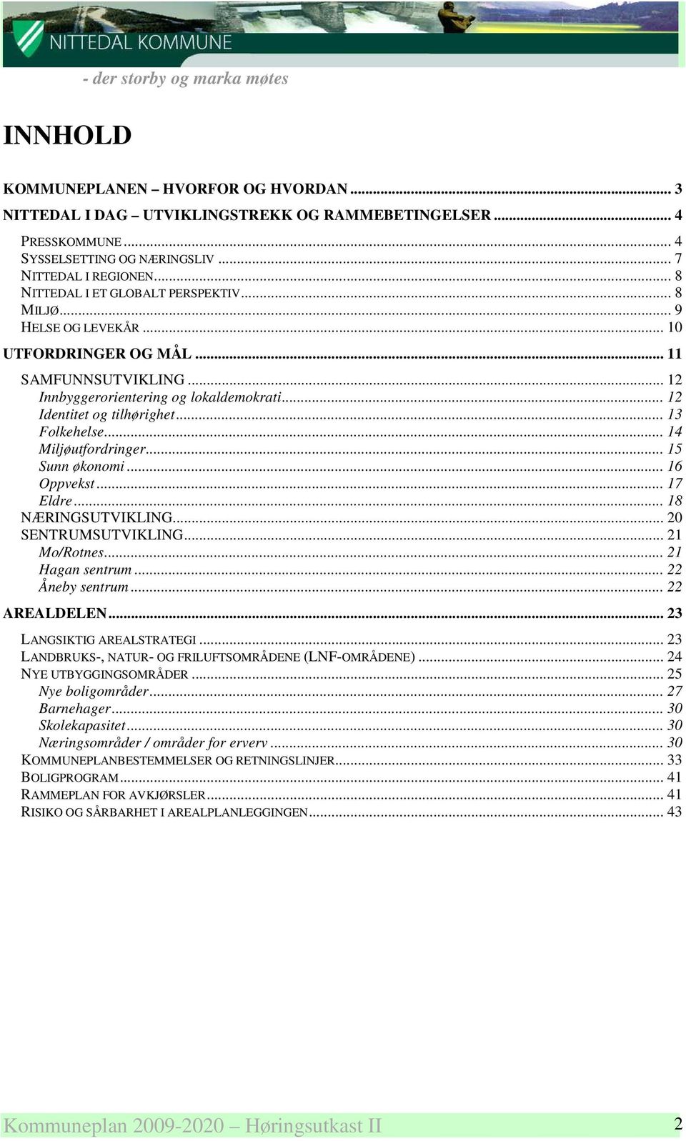 .. 13 Folkehelse... 14 Miljøutfordringer... 15 Sunn økonomi... 16 Oppvekst... 17 Eldre... 18 NÆRINGSUTVIKLING... 20 SENTRUMSUTVIKLING... 21 Mo/Rotnes... 21 Hagan sentrum... 22 Åneby sentrum.