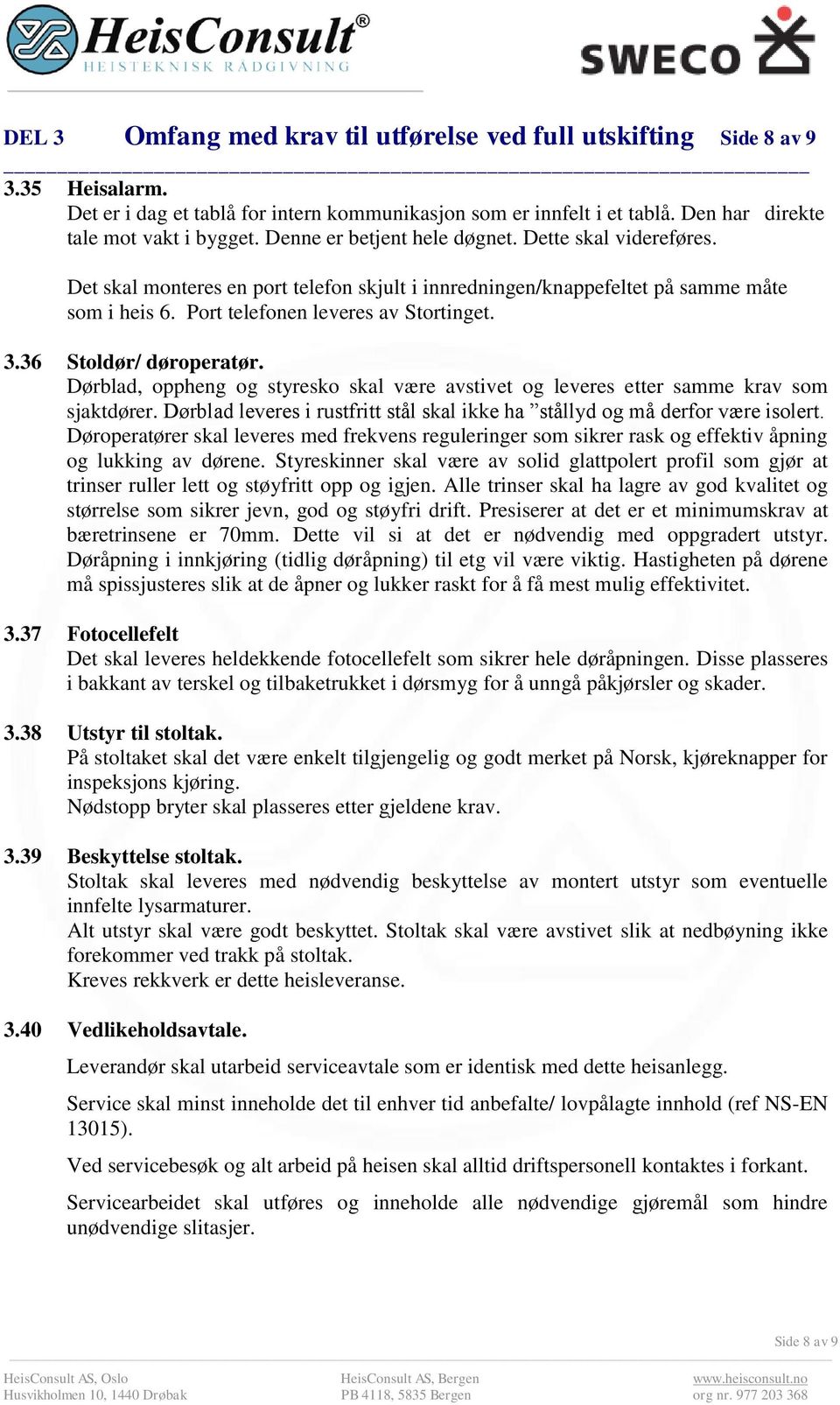 36 Stoldør/ døroperatør. Dørblad, oppheng og styresko skal være avstivet og leveres etter samme krav som sjaktdører. Dørblad leveres i rustfritt stål skal ikke ha stållyd og må derfor være isolert.