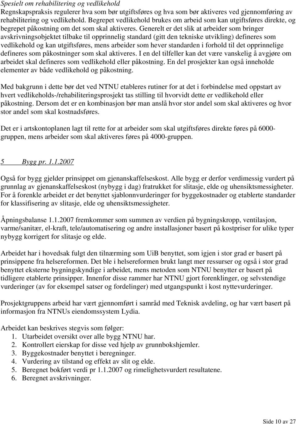 Generelt er det slik at arbeider som bringer avskrivningsobjektet tilbake til opprinnelig standard (gitt den tekniske utvikling) defineres som vedlikehold og kan utgiftsføres, mens arbeider som hever