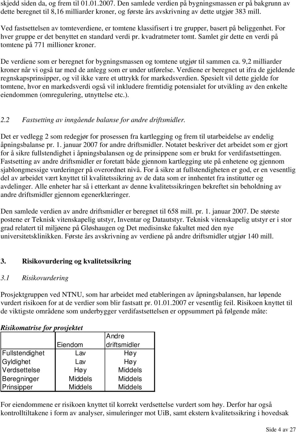 Samlet gir dette en verdi på tomtene på 771 millioner kroner. De verdiene som er beregnet for bygningsmassen og tomtene utgjør til sammen ca.