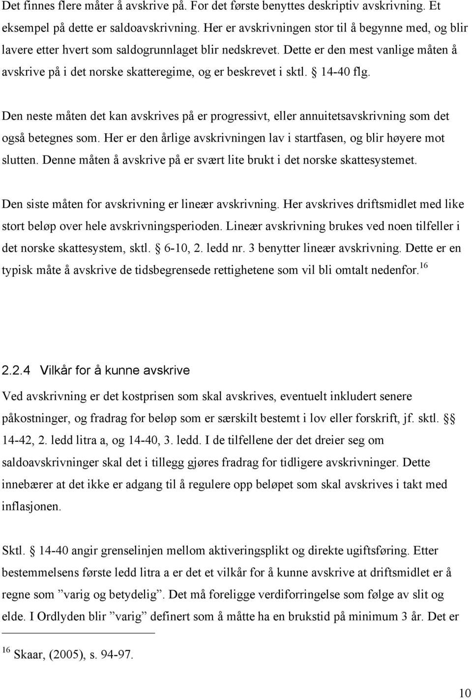 Dette er den mest vanlige måten å avskrive på i det norske skatteregime, og er beskrevet i sktl. 14-40 flg.