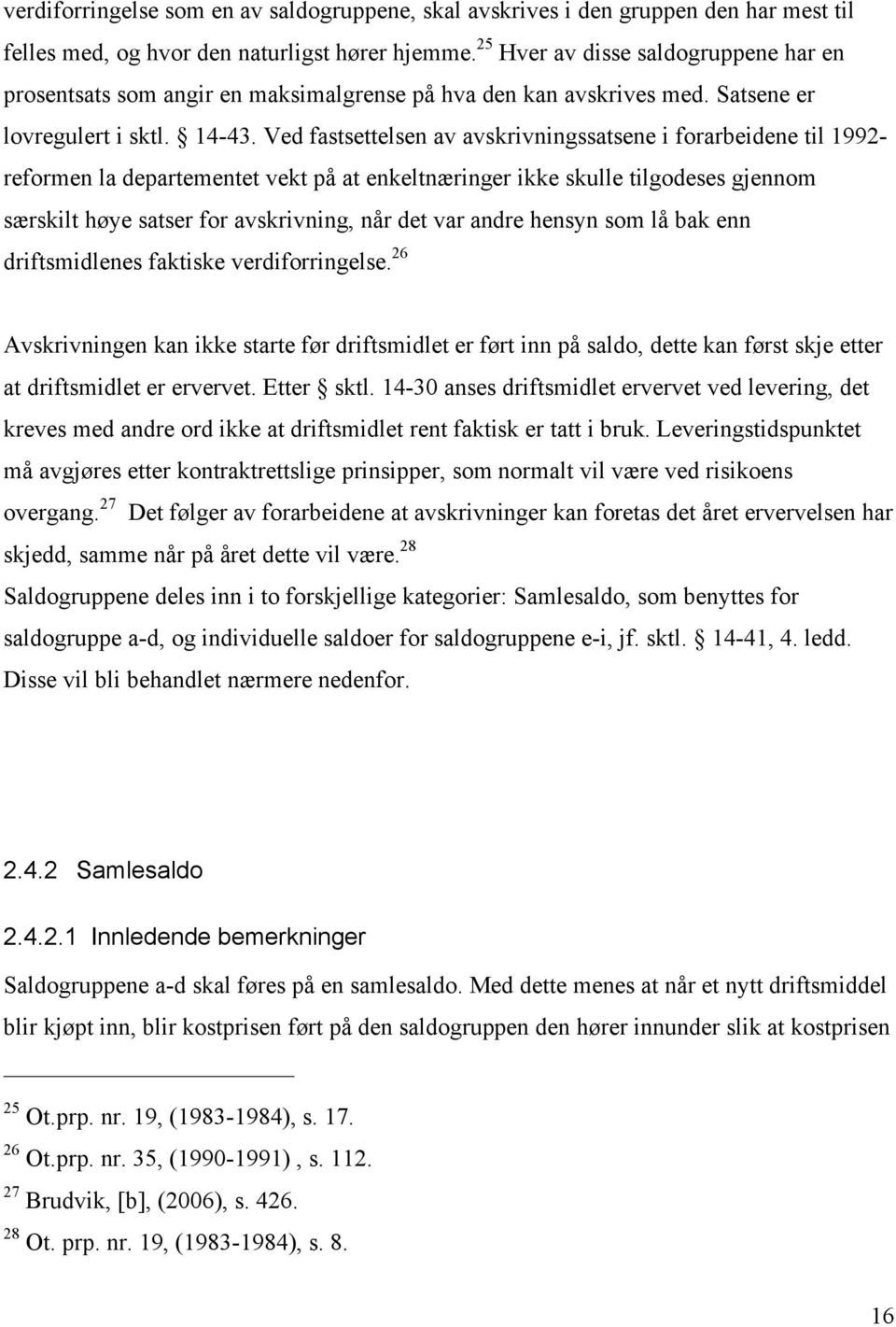 Ved fastsettelsen av avskrivningssatsene i forarbeidene til 1992- reformen la departementet vekt på at enkeltnæringer ikke skulle tilgodeses gjennom særskilt høye satser for avskrivning, når det var