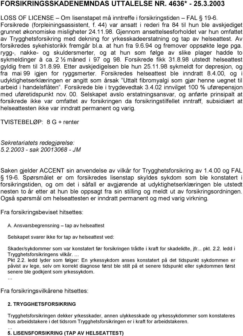 Gjennom ansettelsesforholdet var hun omfattet av Trygghetsforsikring med dekning for yrkesskadeerstatning og tap av helseattest. Av forsikredes sykehistorikk fremgår bl.a. at hun fra 9.6.