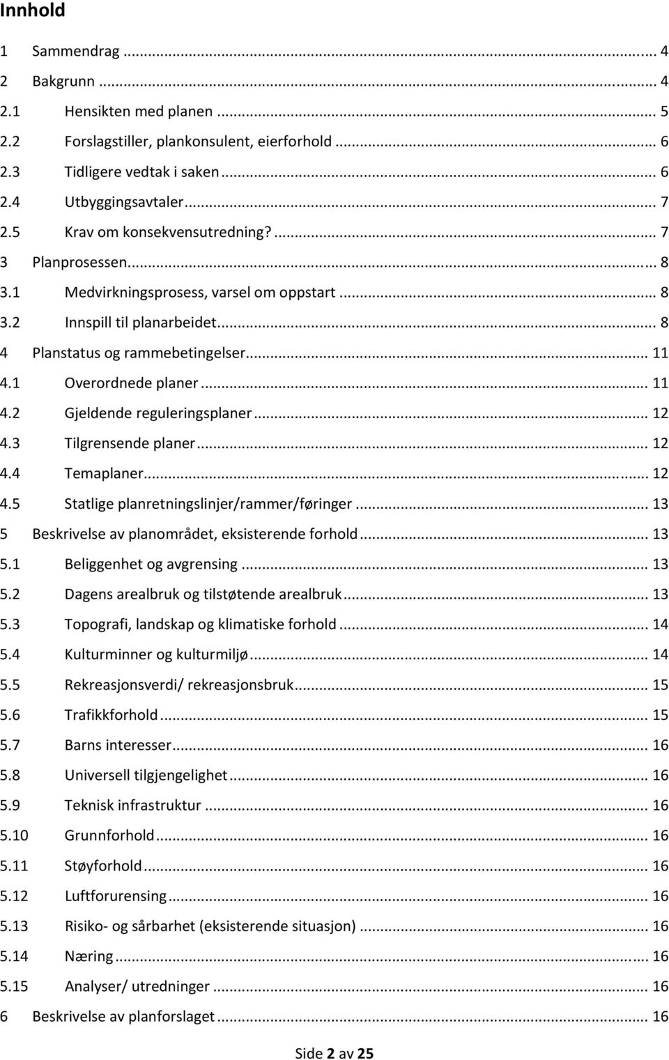 1 Overordnede planer... 11 4.2 Gjeldende reguleringsplaner... 12 4.3 Tilgrensende planer... 12 4.4 Temaplaner... 12 4.5 Statlige planretningslinjer/rammer/føringer.