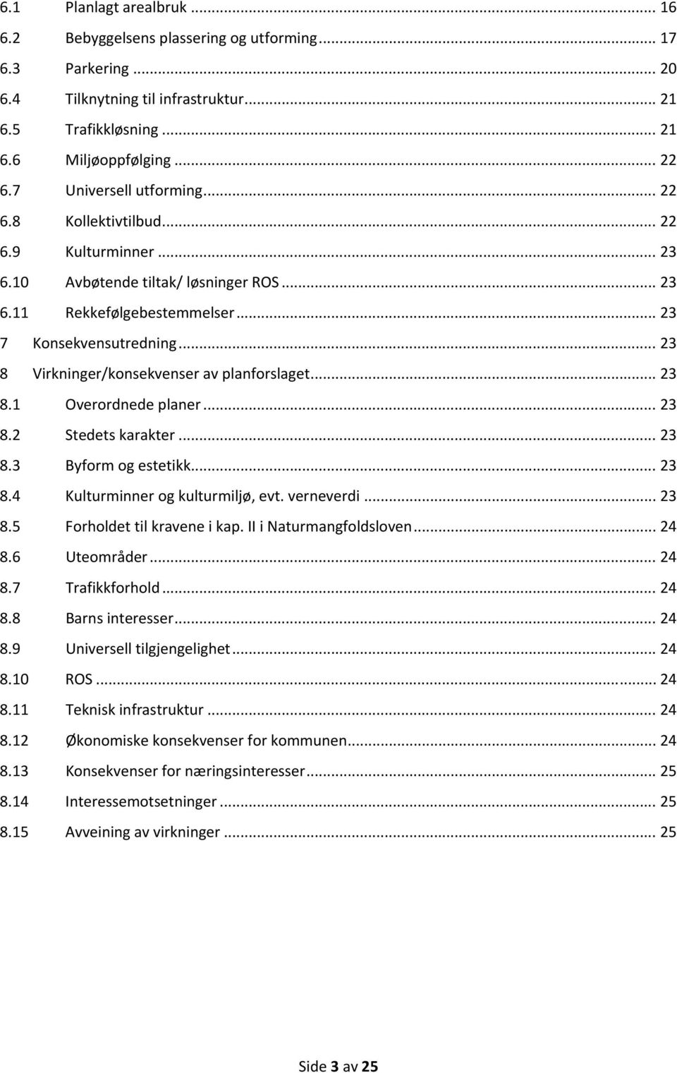 .. 23 8 Virkninger/konsekvenser av planforslaget... 23 8.1 Overordnede planer... 23 8.2 Stedets karakter... 23 8.3 Byform og estetikk... 23 8.4 Kulturminner og kulturmiljø, evt. verneverdi... 23 8.5 Forholdet til kravene i kap.