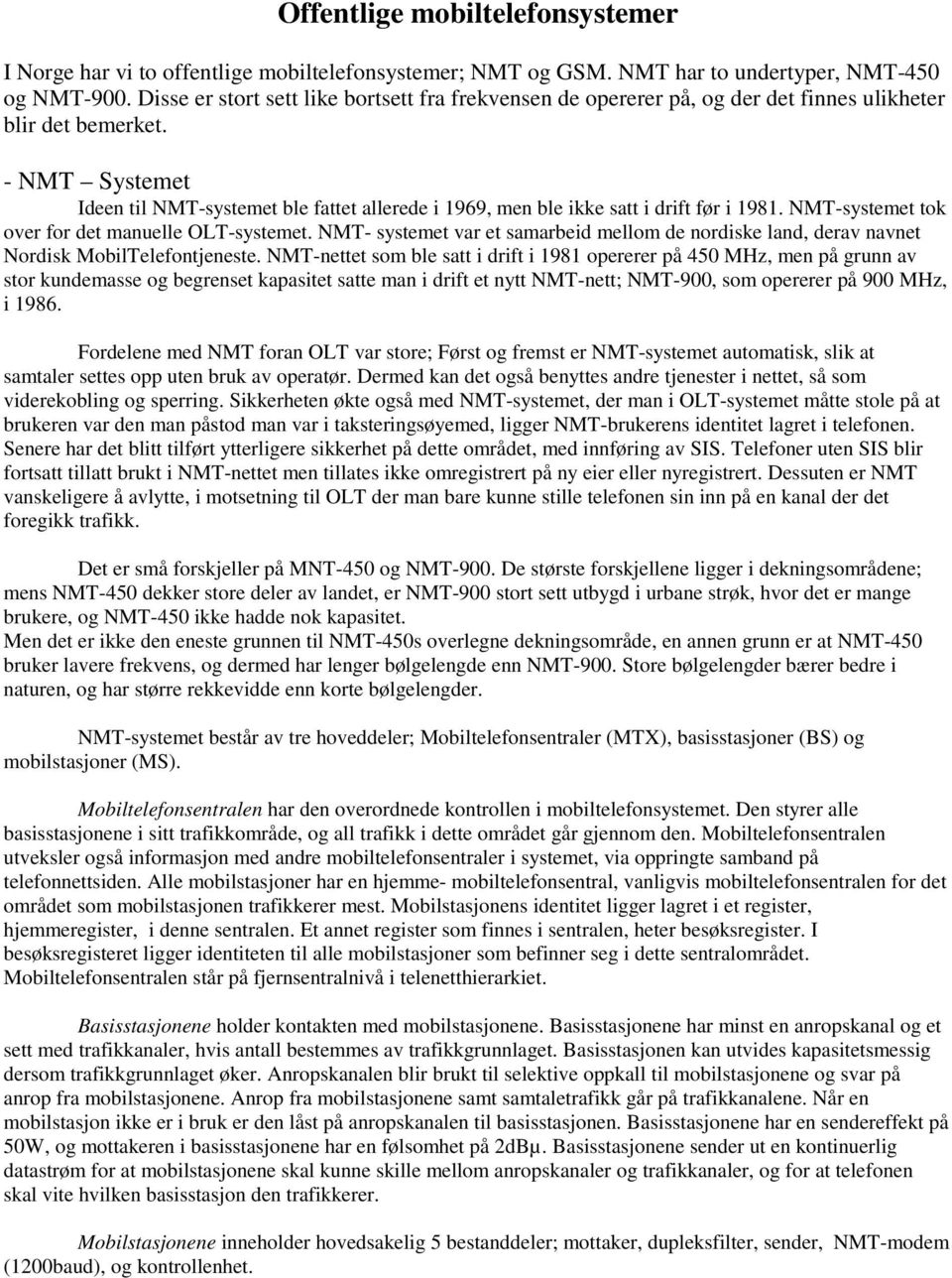 - NMT Systemet Ideen til NMT-systemet ble fattet allerede i 1969, men ble ikke satt i drift før i 1981. NMT-systemet tok over for det manuelle OLT-systemet.