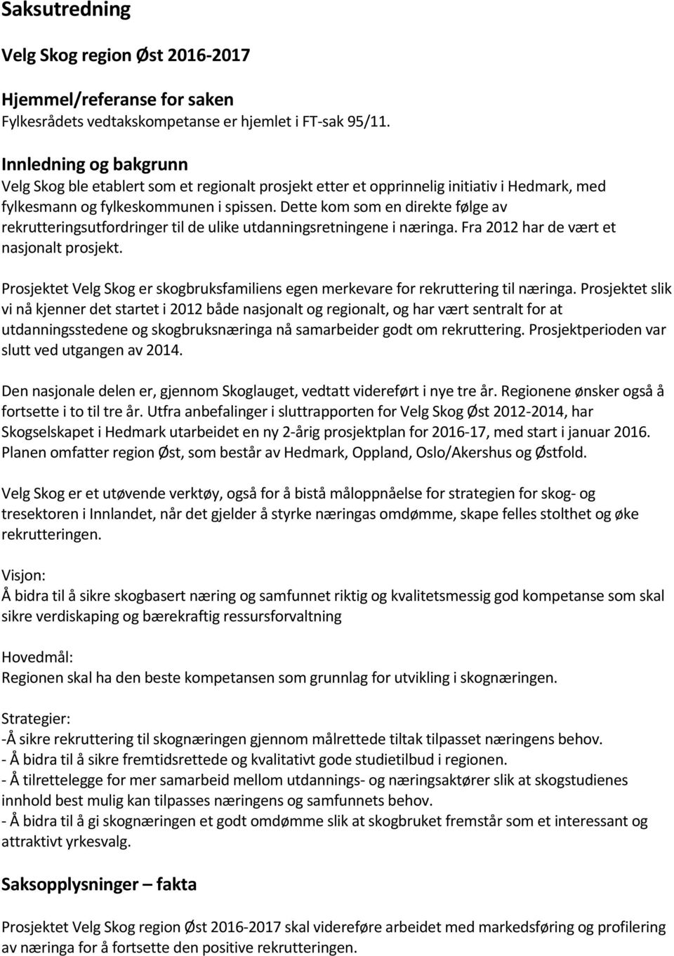 Dette kom som en direkte følge av rekrutteringsutfordringer til de ulike utdanningsretningene i næringa. Fra 2012 har de vært et nasjonalt prosjekt.