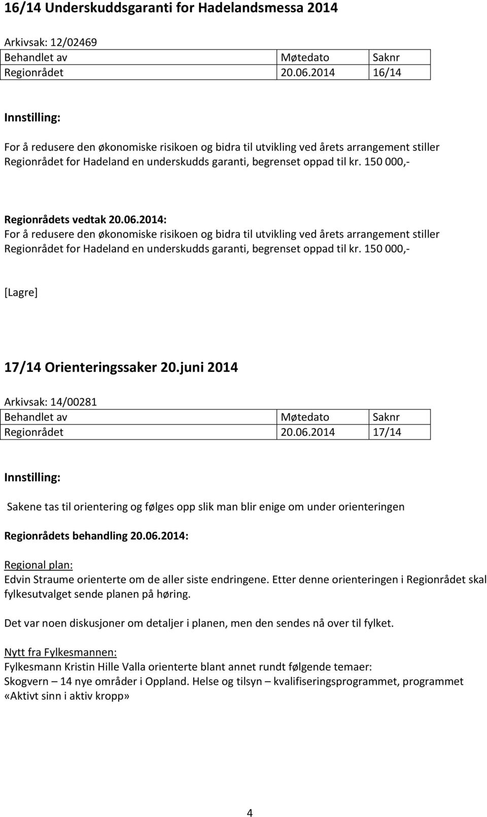 150 000,- For å redusere den økonomiske risikoen og bidra til utvikling ved årets arrangement stiller Regionrådet for Hadeland en underskudds garanti, begrenset oppad til kr.