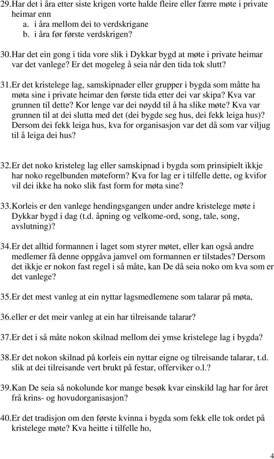 Er det kristelege lag, samskipnader eller grupper i bygda som måtte ha møta sine i private heimar den første tida etter dei var skipa? Kva var grunnen til dette?