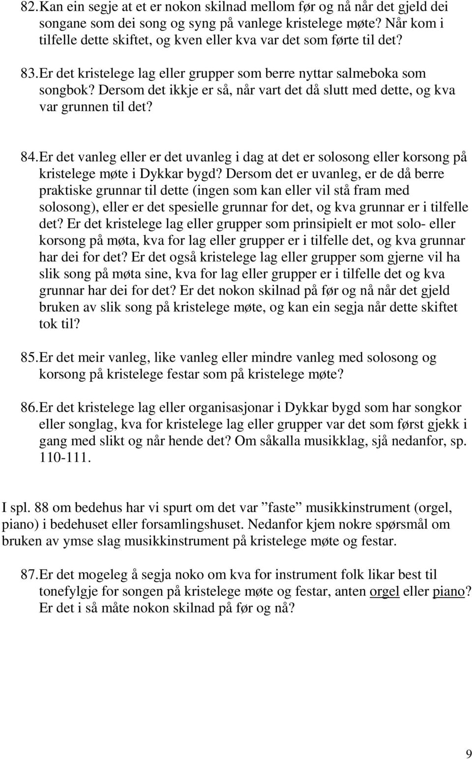 Dersom det ikkje er så, når vart det då slutt med dette, og kva var grunnen til det? 84. Er det vanleg eller er det uvanleg i dag at det er solosong eller korsong på kristelege møte i Dykkar bygd?