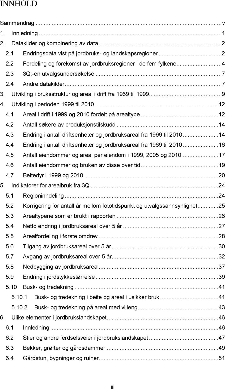 1 Areal i drift i 1999 og 2010 fordelt på arealtype...12 4.2 Antall søkere av produksjonstilskudd...14 4.3 Endring i antall driftsenheter og jordbruksareal fra 1999 til 2010...14 4.4 Endring i antall driftsenheter og jordbruksareal fra 1969 til 2010.