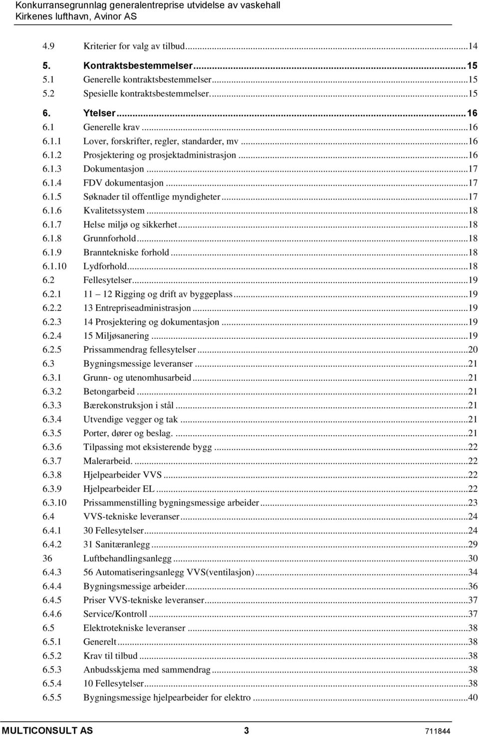 .. 18 6.1.8 Grunnforhold... 18 6.1.9 Branntekniske forhold... 18 6.1.10 Lydforhold... 18 6.2 Fellesytelser... 19 6.2.1 11 12 Rigging og drift av byggeplass... 19 6.2.2 13 Entrepriseadministrasjon.