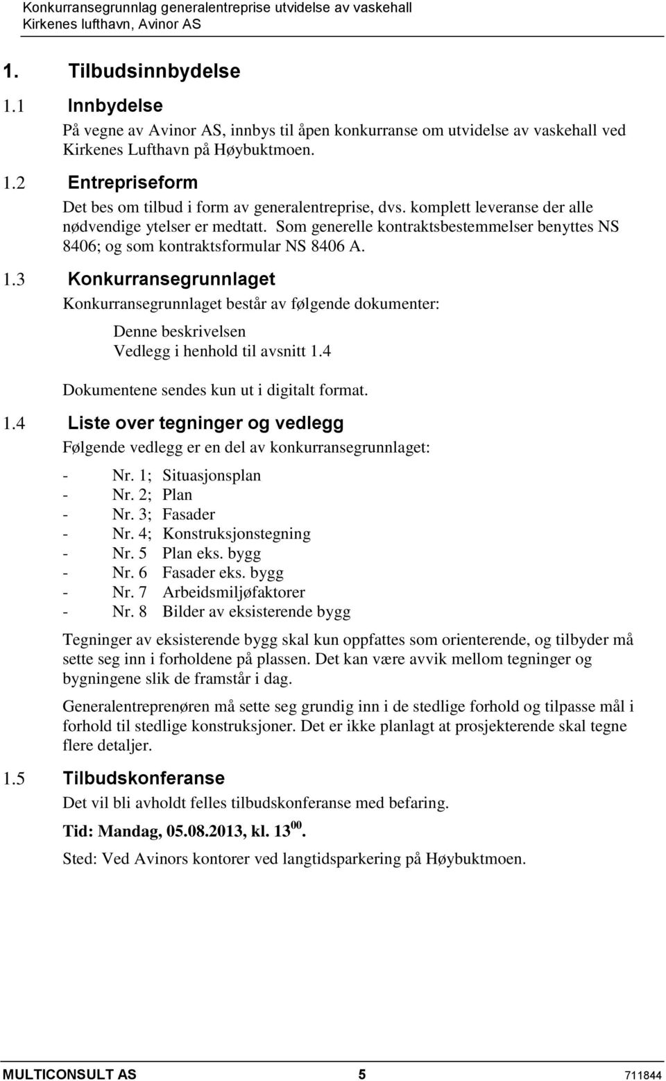 Som generelle kontraktsbestemmelser benyttes NS 8406; og som kontraktsformular NS 8406 A.