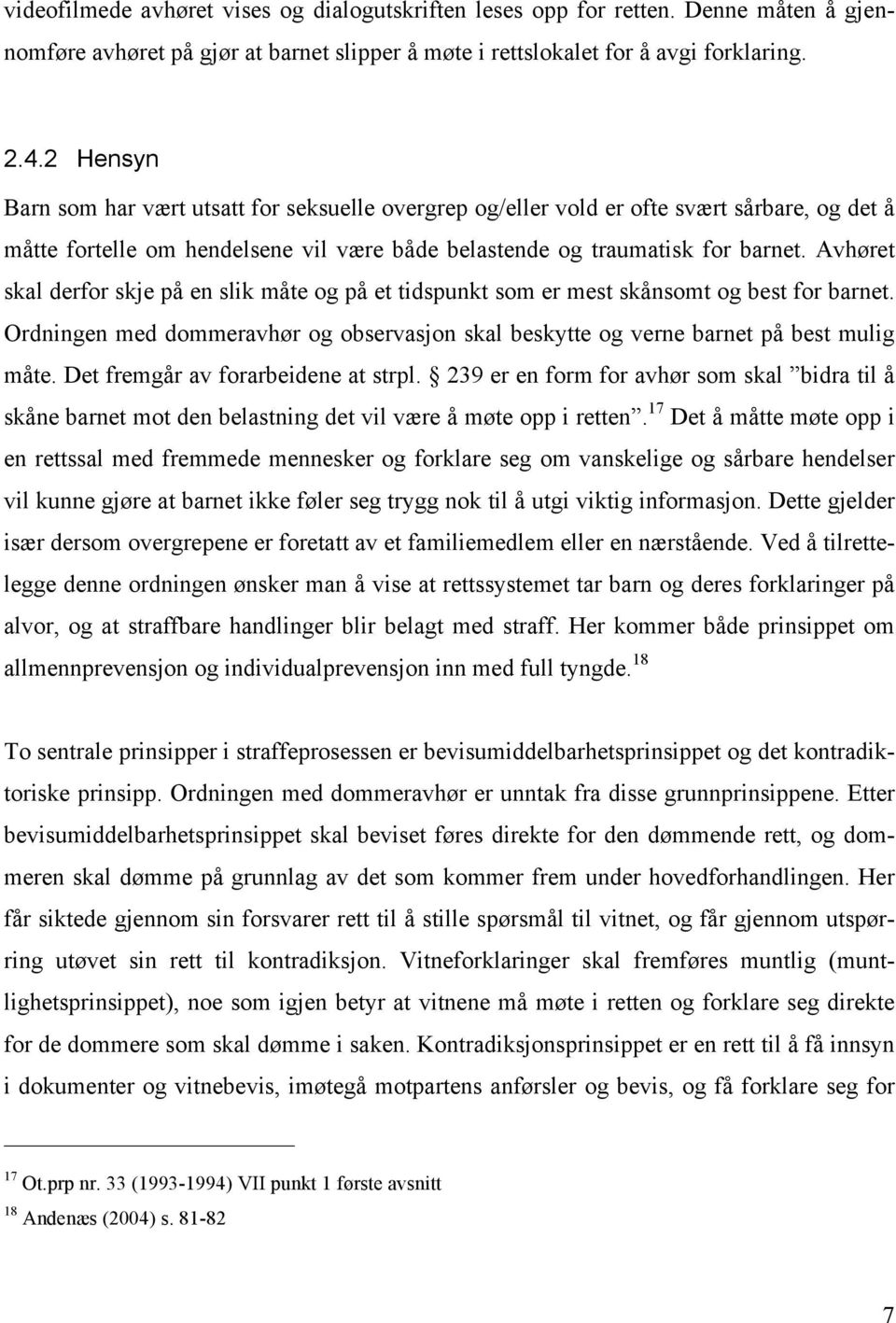 Avhøret skal derfor skje på en slik måte og på et tidspunkt som er mest skånsomt og best for barnet. Ordningen med dommeravhør og observasjon skal beskytte og verne barnet på best mulig måte.