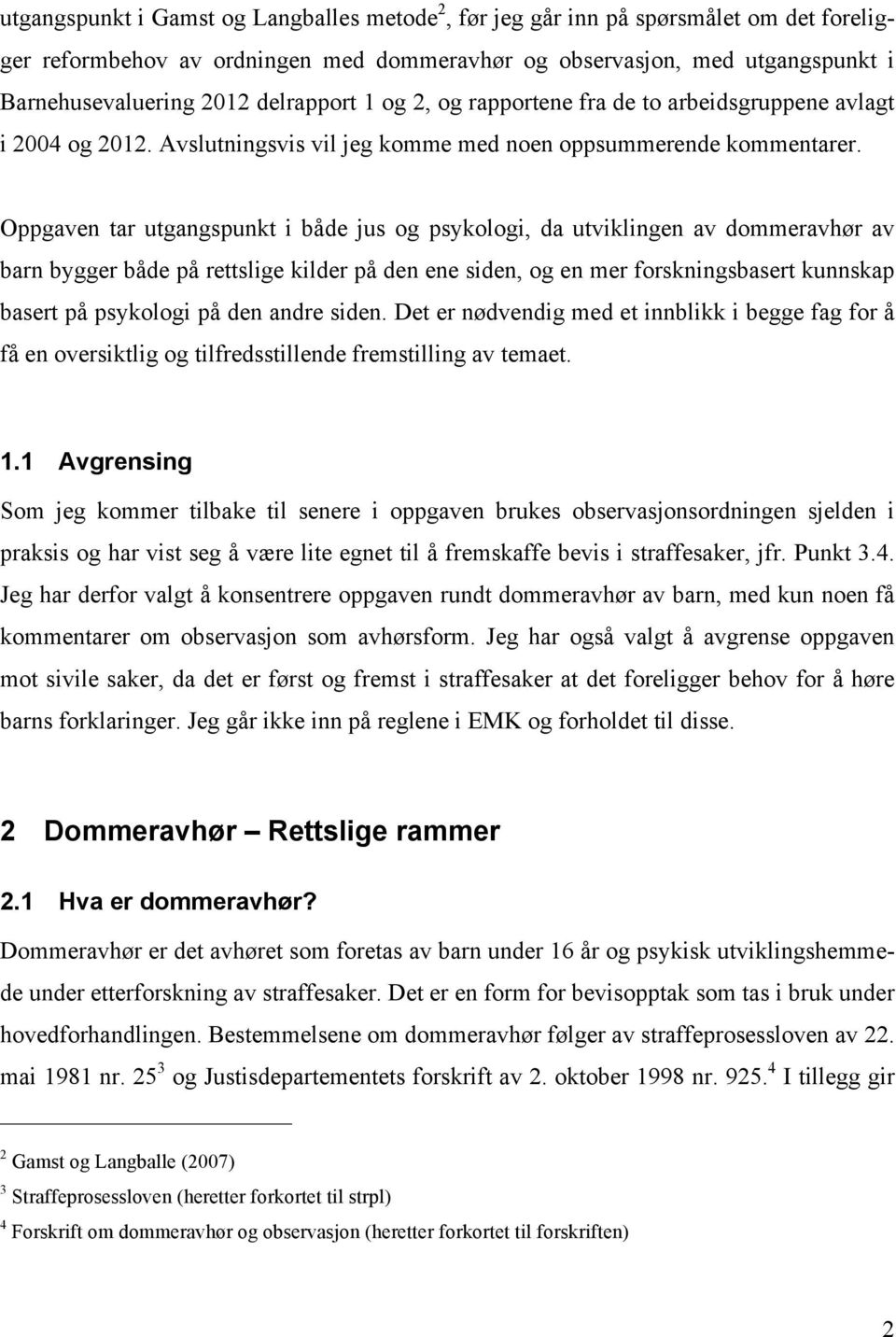 Oppgaven tar utgangspunkt i både jus og psykologi, da utviklingen av dommeravhør av barn bygger både på rettslige kilder på den ene siden, og en mer forskningsbasert kunnskap basert på psykologi på