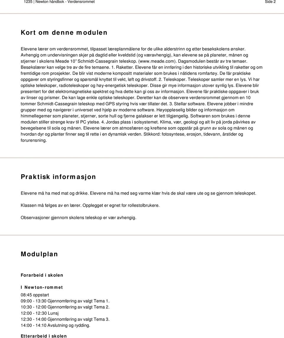 Dagsmodulen består av tre temaer. Besøkslærer kan velge tre av de fire temaene. 1. Raketter. Elevene får en innføring i den historiske utvikling til raketter og om fremtidige rom prosjekter.