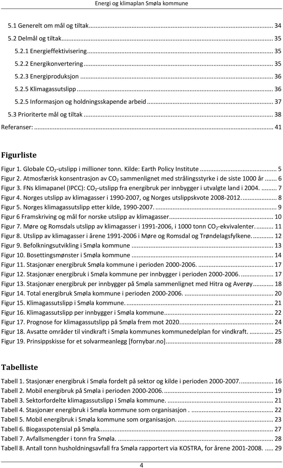 Atmosfærisk konsentrasjon av CO 2 sammenlignet med strålingsstyrke i de siste 1000 år... 6 Figur 3. FNs klimapanel (IPCC): CO 2 utslipp fra energibruk per innbygger i utvalgte land i 2004.... 7 Figur 4.