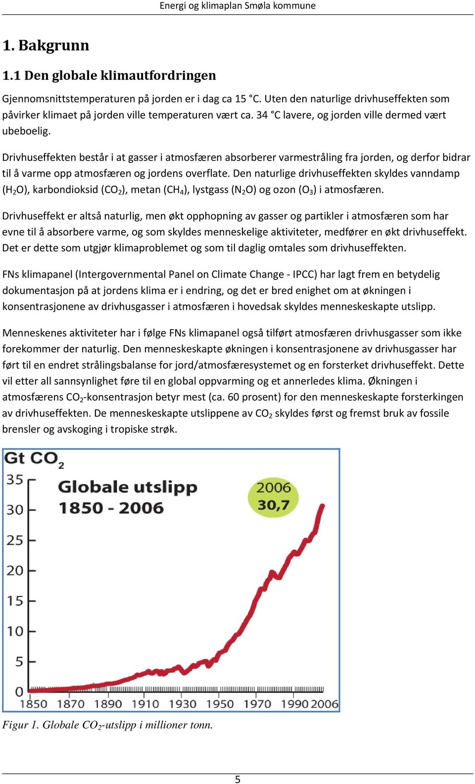 Drivhuseffekten består i at gasser i atmosfæren absorberer varmestråling fra jorden, og derfor bidrar til å varme opp atmosfæren og jordens overflate.