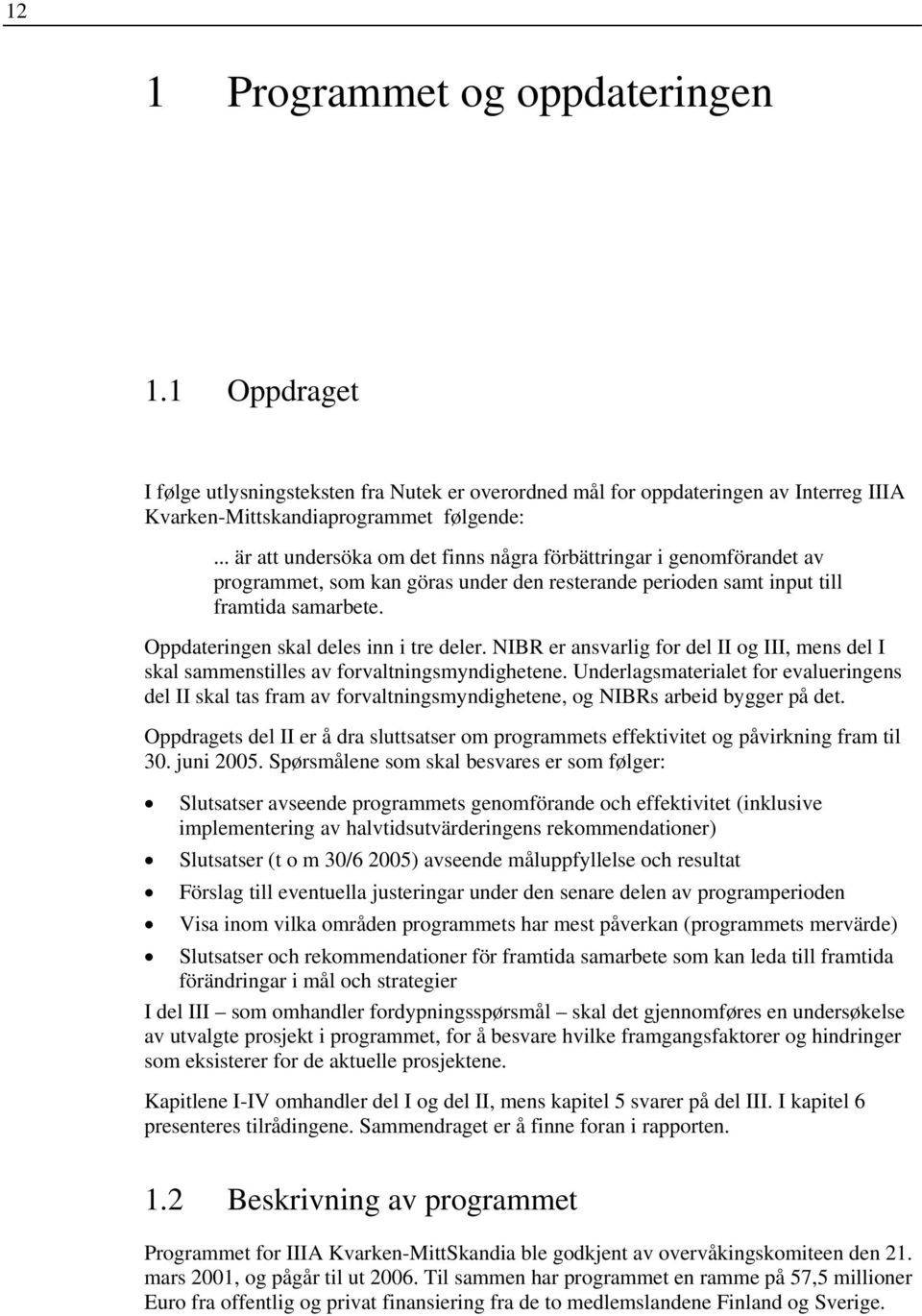 Oppdateringen skal deles inn i tre deler. NIBR er ansvarlig for del II og III, mens del I skal sammenstilles av forvaltningsmyndighetene.