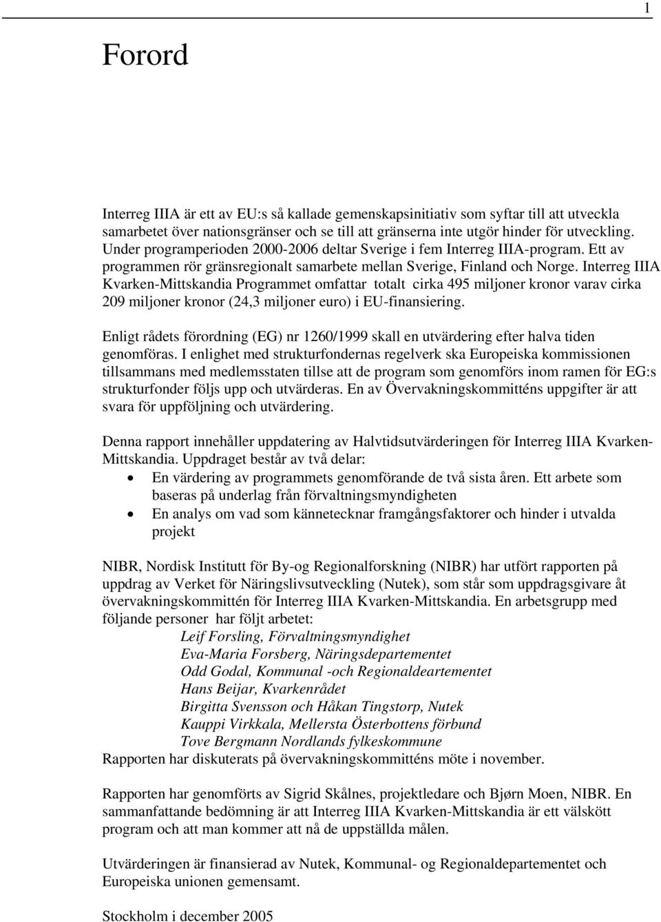 Interreg IIIA Kvarken-Mittskandia Programmet omfattar totalt cirka 495 miljoner kronor varav cirka 209 miljoner kronor (24,3 miljoner euro) i EU-finansiering.