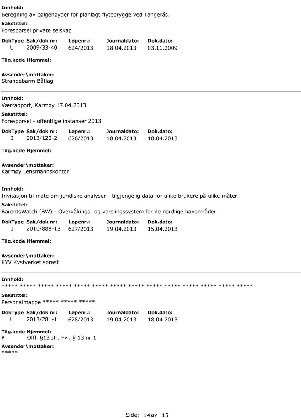 - tilgjengelig data for ulike brukere på ulike måter. BarentsWatch (BW) - Overvåkings- og varslingssystem for de nordlige havområder 2010/888-13 627/2013 19.04.