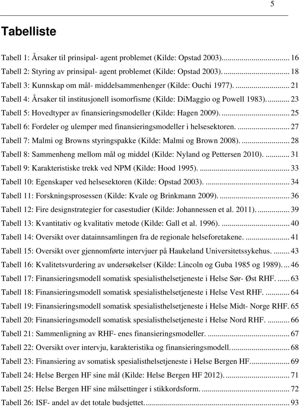 ... 23 Tabell 5: Hovedtyper av finansieringsmodeller (Kilde: Hagen 2009).... 25 Tabell 6: Fordeler og ulemper med finansieringsmodeller i helsesektoren.