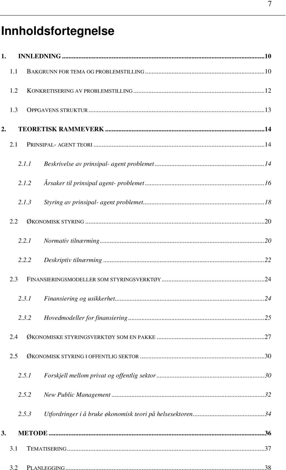 2 ØKONOMISK STYRING... 20 2.2.1 Normativ tilnærming... 20 2.2.2 Deskriptiv tilnærming... 22 2.3 FINANSIERINGSMODELLER SOM STYRINGSVERKTØY... 24 2.3.1 Finansiering og usikkerhet... 24 2.3.2 Hovedmodeller for finansiering.