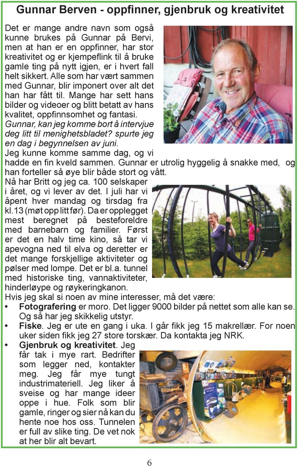 Mange har sett hans bilder og videoer og blitt betatt av hans kvalitet, oppfinnsomhet og fantasi. Gunnar, kan jeg komme bort å intervjue deg litt til menighetsbladet?