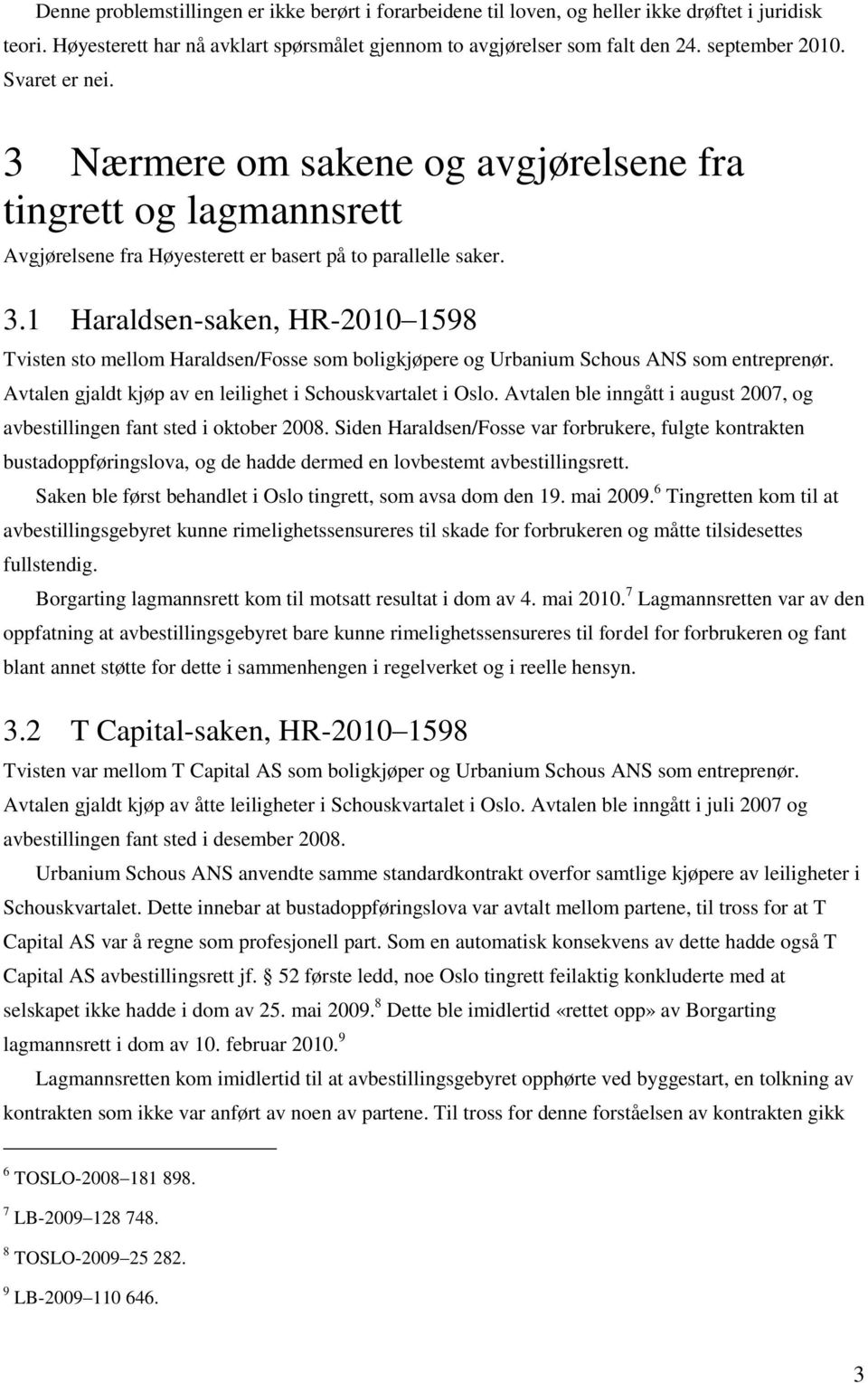 Avtalen gjaldt kjøp av en leilighet i Schouskvartalet i Oslo. Avtalen ble inngått i august 2007, og avbestillingen fant sted i oktober 2008.