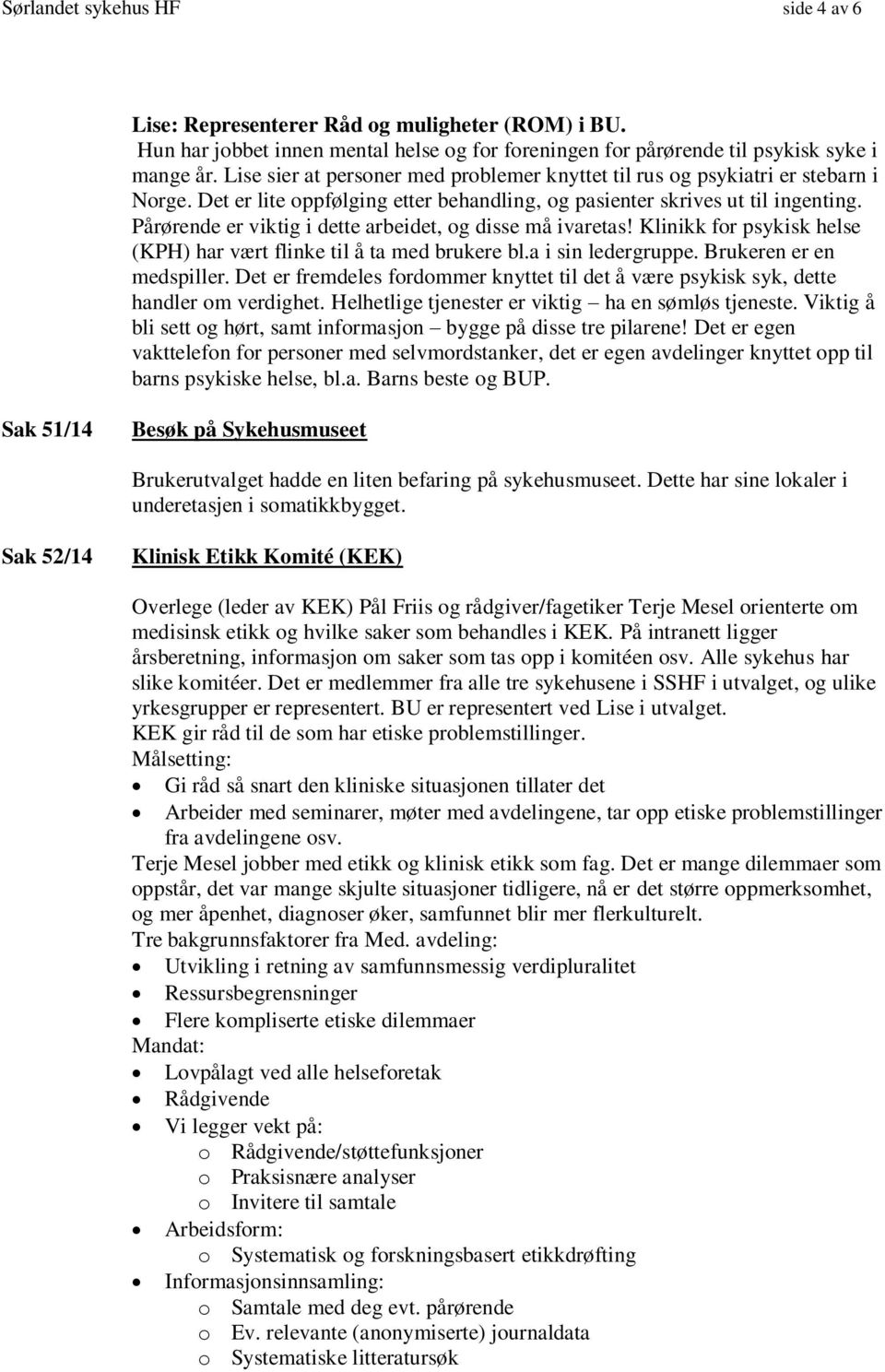 Pårørende er viktig i dette arbeidet, og disse må ivaretas! Klinikk for psykisk helse (KPH) har vært flinke til å ta med brukere bl.a i sin ledergruppe. Brukeren er en medspiller.