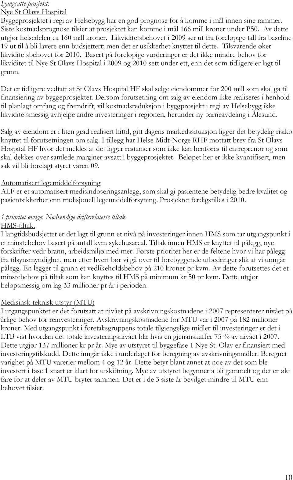 Likviditetsbehovet i 2009 ser ut fra foreløpige tall fra baseline 19 ut til å bli lavere enn budsjettert; men det er usikkerhet knyttet til dette. Tilsvarende øker likviditetsbehovet for 2010.