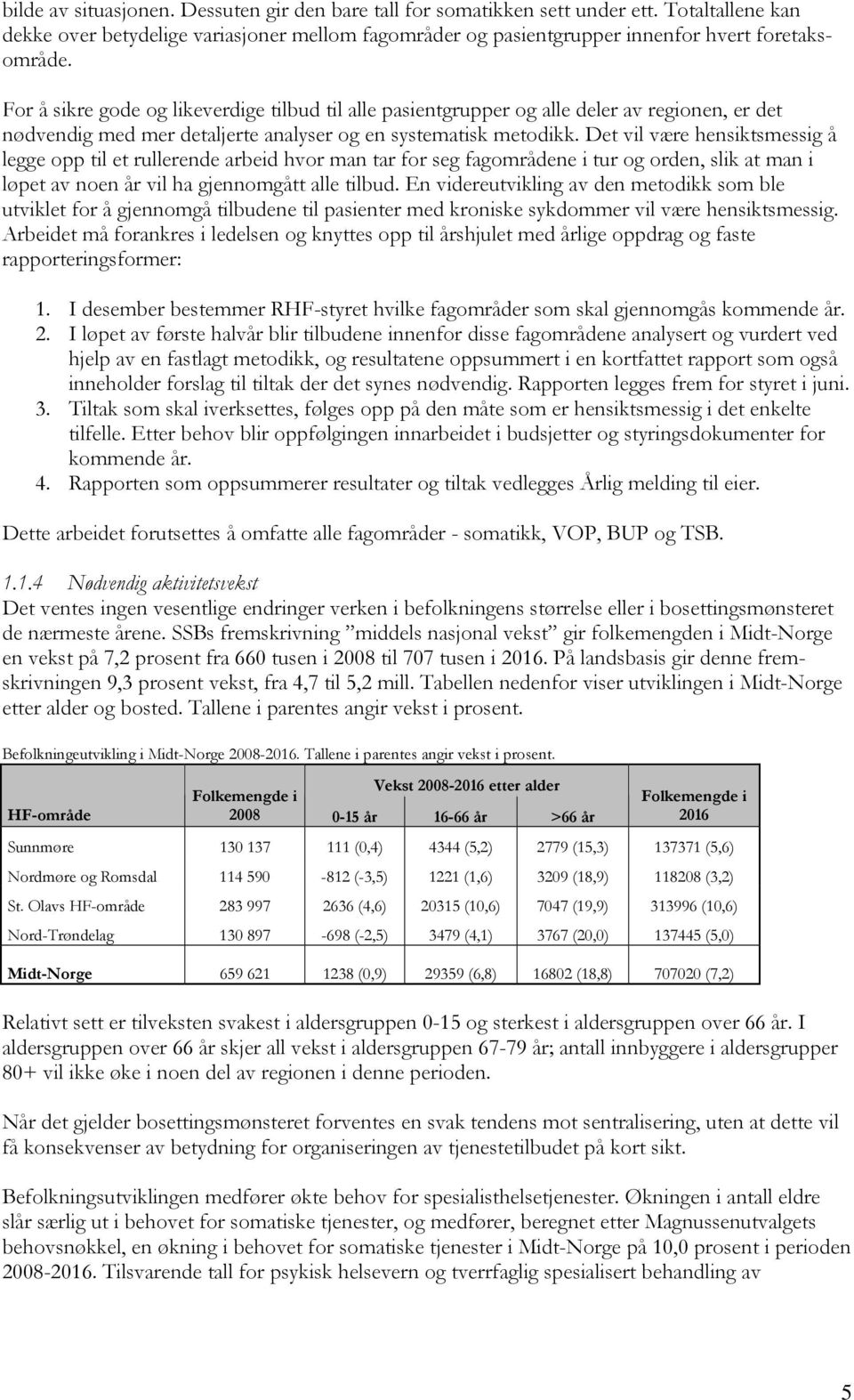 Det vil være hensiktsmessig å legge opp til et rullerende arbeid hvor man tar for seg fagområdene i tur og orden, slik at man i løpet av noen år vil ha gjennomgått alle tilbud.