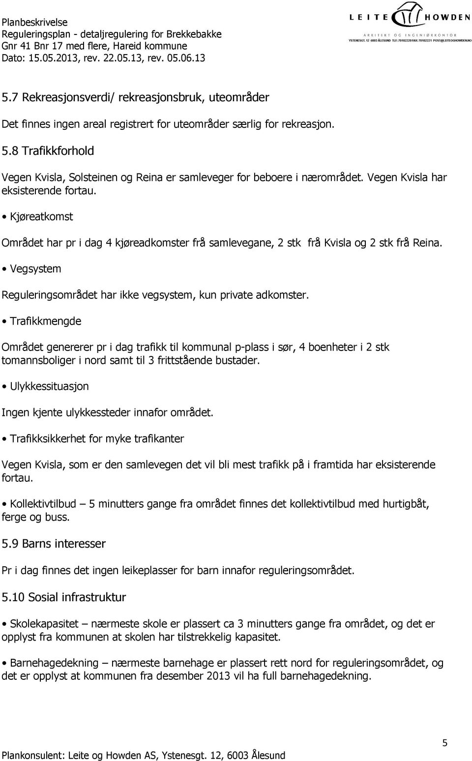 Kjøreatkomst Området har pr i dag 4 kjøreadkomster frå samlevegane, 2 stk frå Kvisla og 2 stk frå Reina. Vegsystem Reguleringsområdet har ikke vegsystem, kun private adkomster.