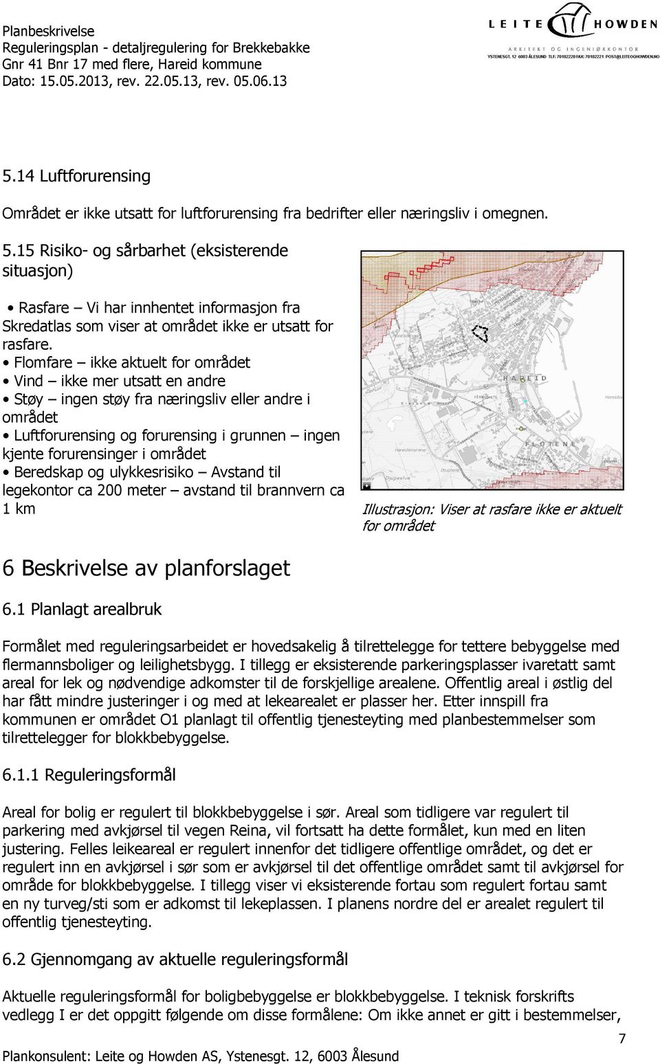 Flomfare ikke aktuelt for området Vind ikke mer utsatt en andre Støy ingen støy fra næringsliv eller andre i området Luftforurensing og forurensing i grunnen ingen kjente forurensinger i området