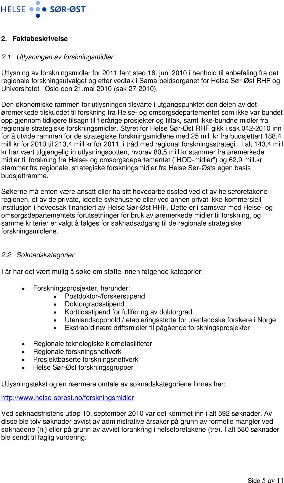 Den økonomiske rammen for utlysningen tilsvarte i utgangspunktet den delen av det øremerkede tilskuddet til forskning fra Helse- og omsorgsdepartementet som ikke var bundet opp gjennom tidligere