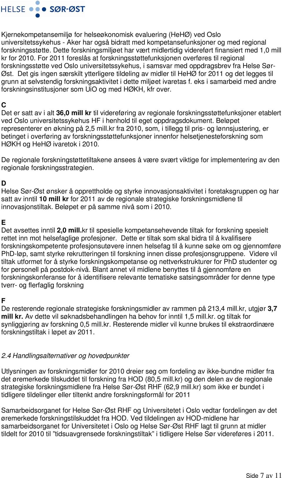 For 2011 foreslås at forskningsstøttefunksjonen overføres til regional forskningsstøtte ved Oslo universitetssykehus, i samsvar med oppdragsbrev fra Helse Sør- Øst.