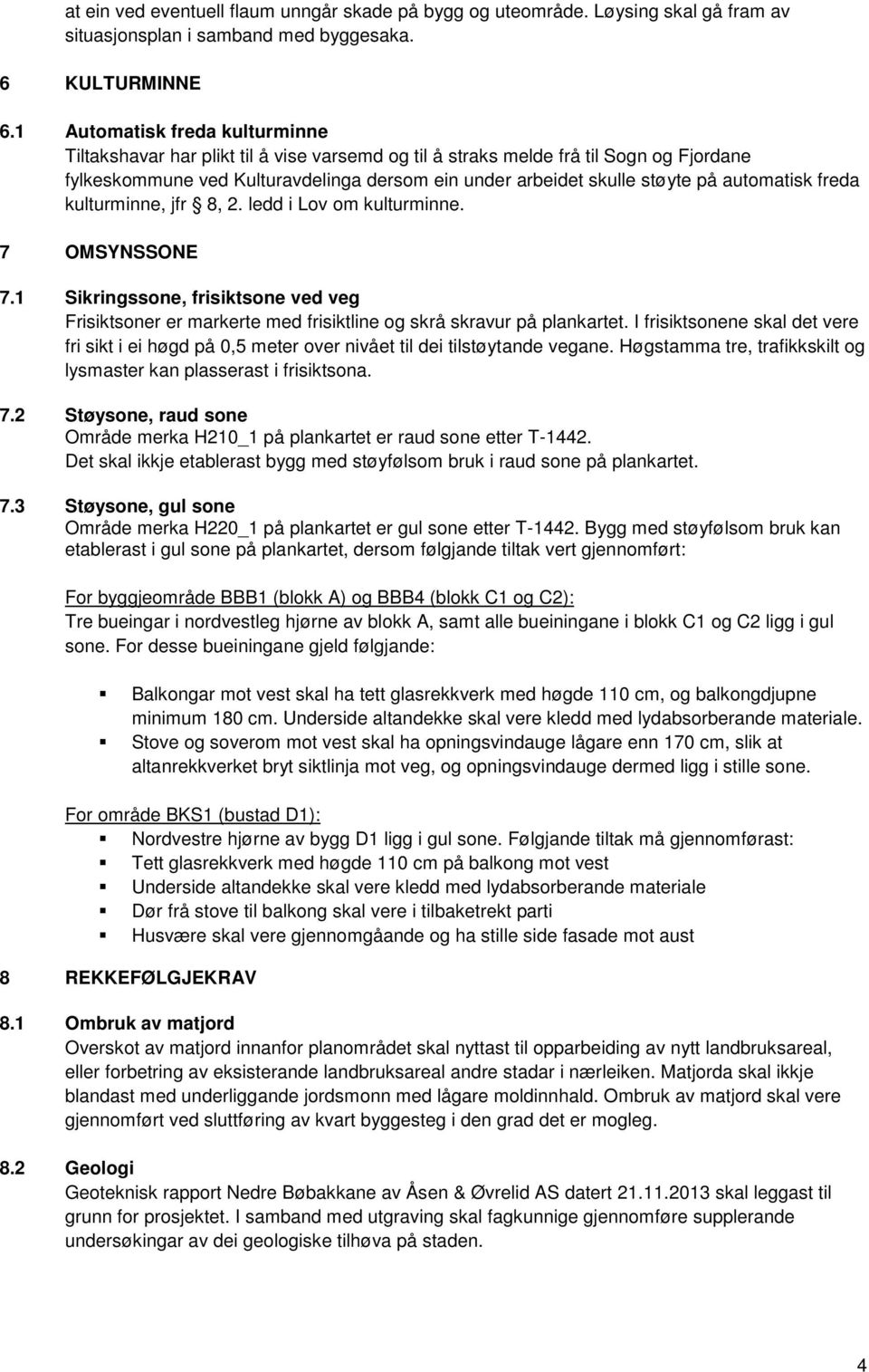 automatisk freda kulturminne, jfr 8, 2. ledd i Lov om kulturminne. 7 OMSYNSSONE 7.1 Sikringssone, frisiktsone ved veg Frisiktsoner er markerte med frisiktline og skrå skravur på plankartet.