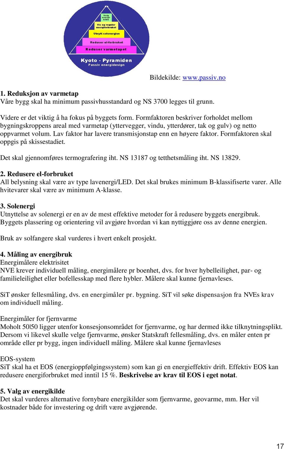 Lav faktor har lavere transmisjonstap enn en høyere faktor. Formfaktoren skal oppgis på skissestadiet. Det skal gjennomføres termografering iht. NS 13187 og tetthetsmåling iht. NS 13829. 2.