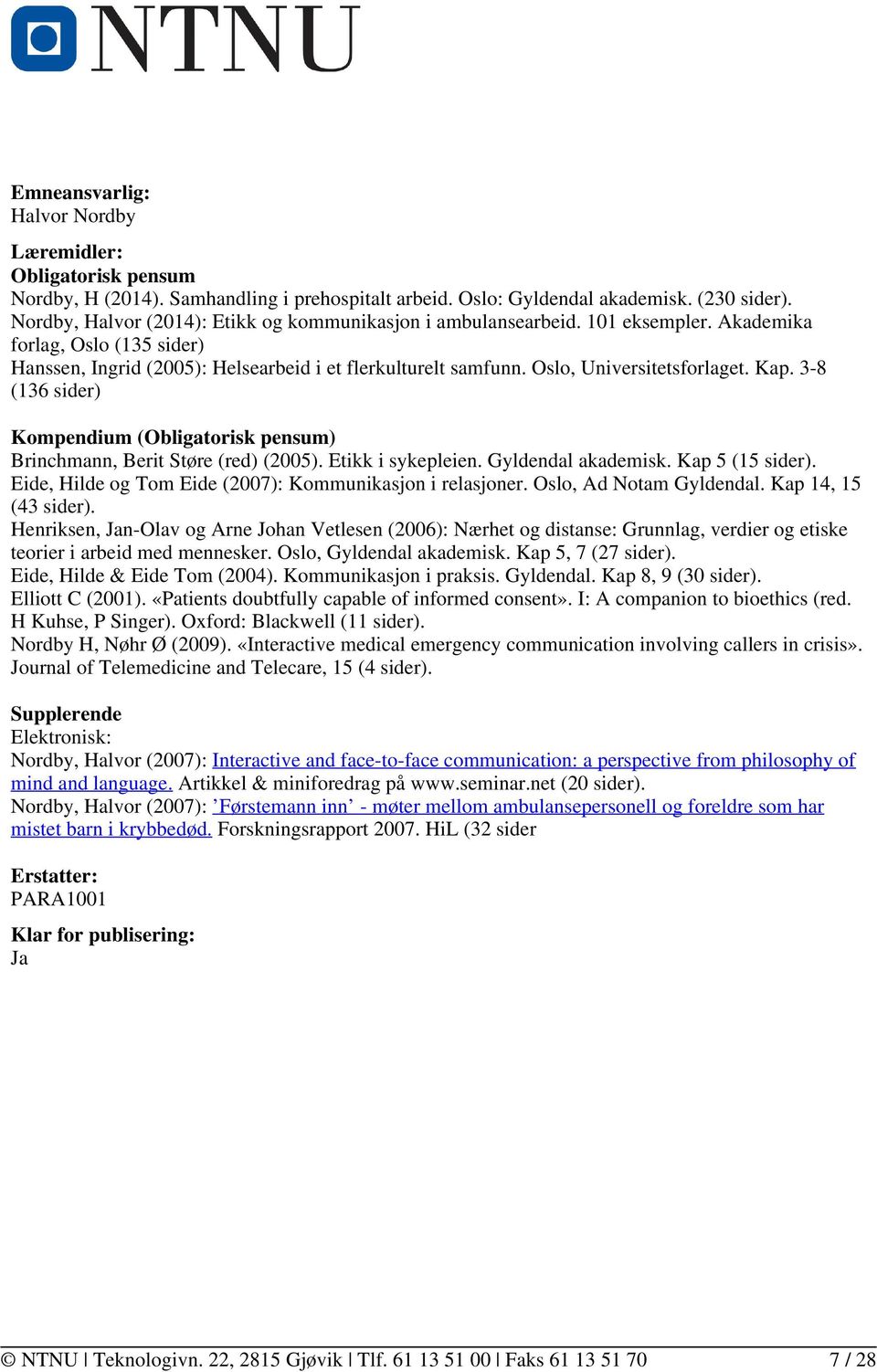 Oslo, Universitetsforlaget. Kap. 3-8 (136 sider) Kompendium (Obligatorisk pensum) Brinchmann, Berit Støre (red) (2005). Etikk i sykepleien. Gyldendal akademisk. Kap 5 (15 sider).