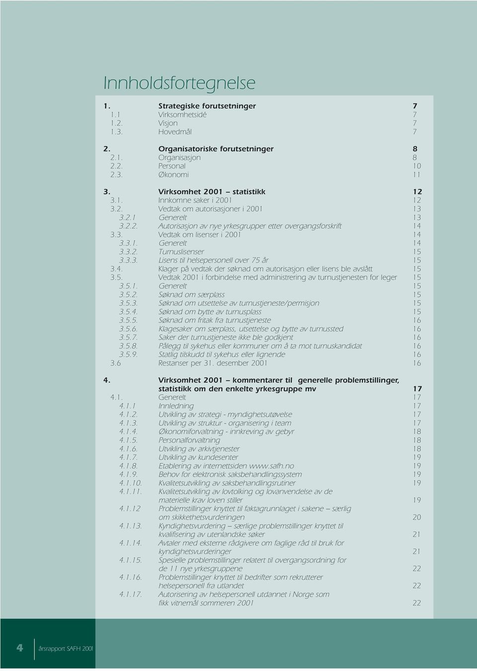 3.1. Generelt 14 3.3.2. Turnuslisenser 15 3.3.3. Lisens til helsepersonell over 75 år 15 3.4. Klager på vedtak der søknad om autorisasjon eller lisens ble avslått 15 3.5. Vedtak 2001 i forbindelse med administrering av turnustjenesten for leger 15 3.