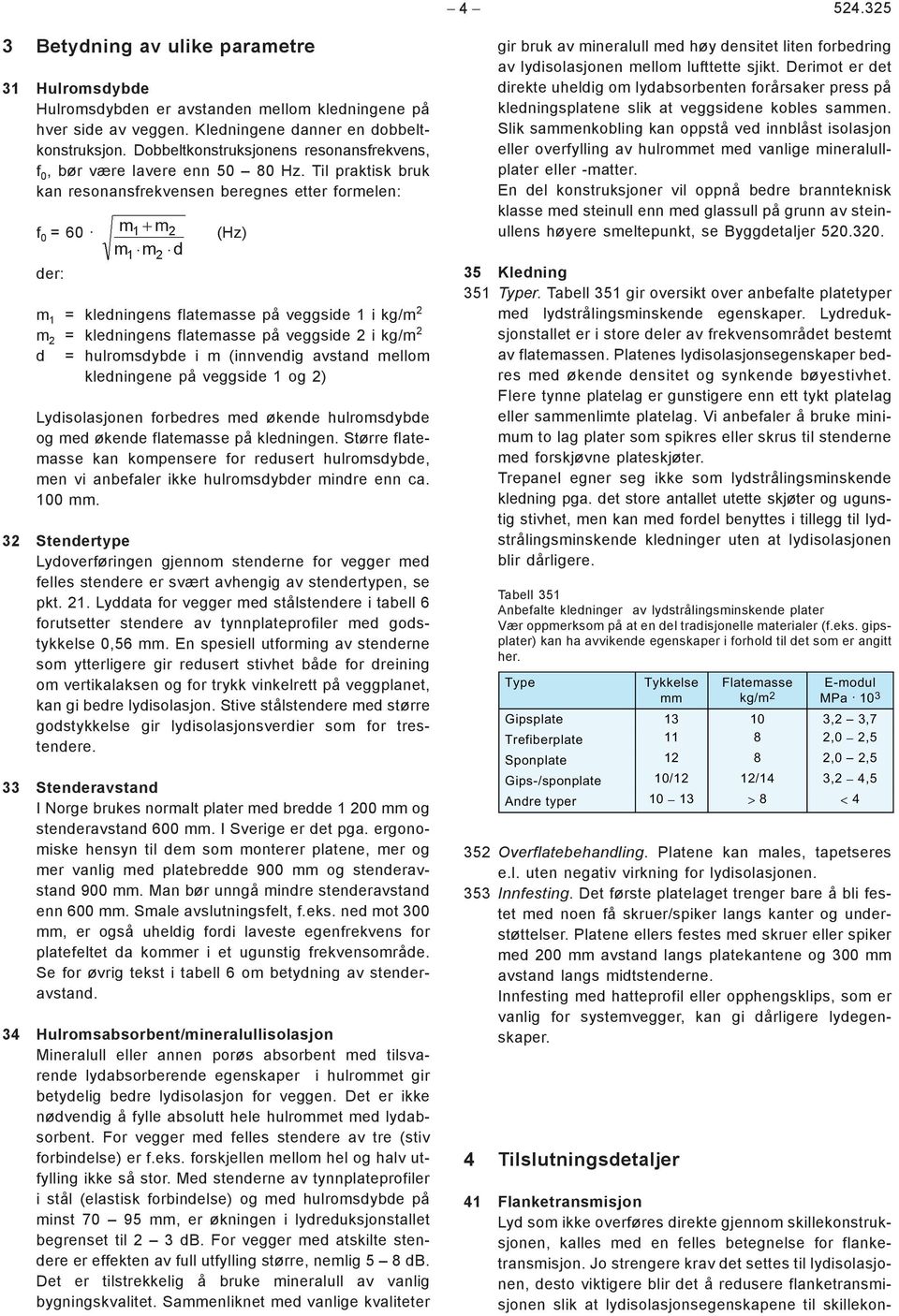 Til praktisk bruk kan resonansfrekvensen beregnes etter formelen: f 0 = 60 der: (Hz) m 1 = kledningens flatemasse på veggside 1 i kg/m 2 m 2 = kledningens flatemasse på veggside 2 i kg/m 2 d =