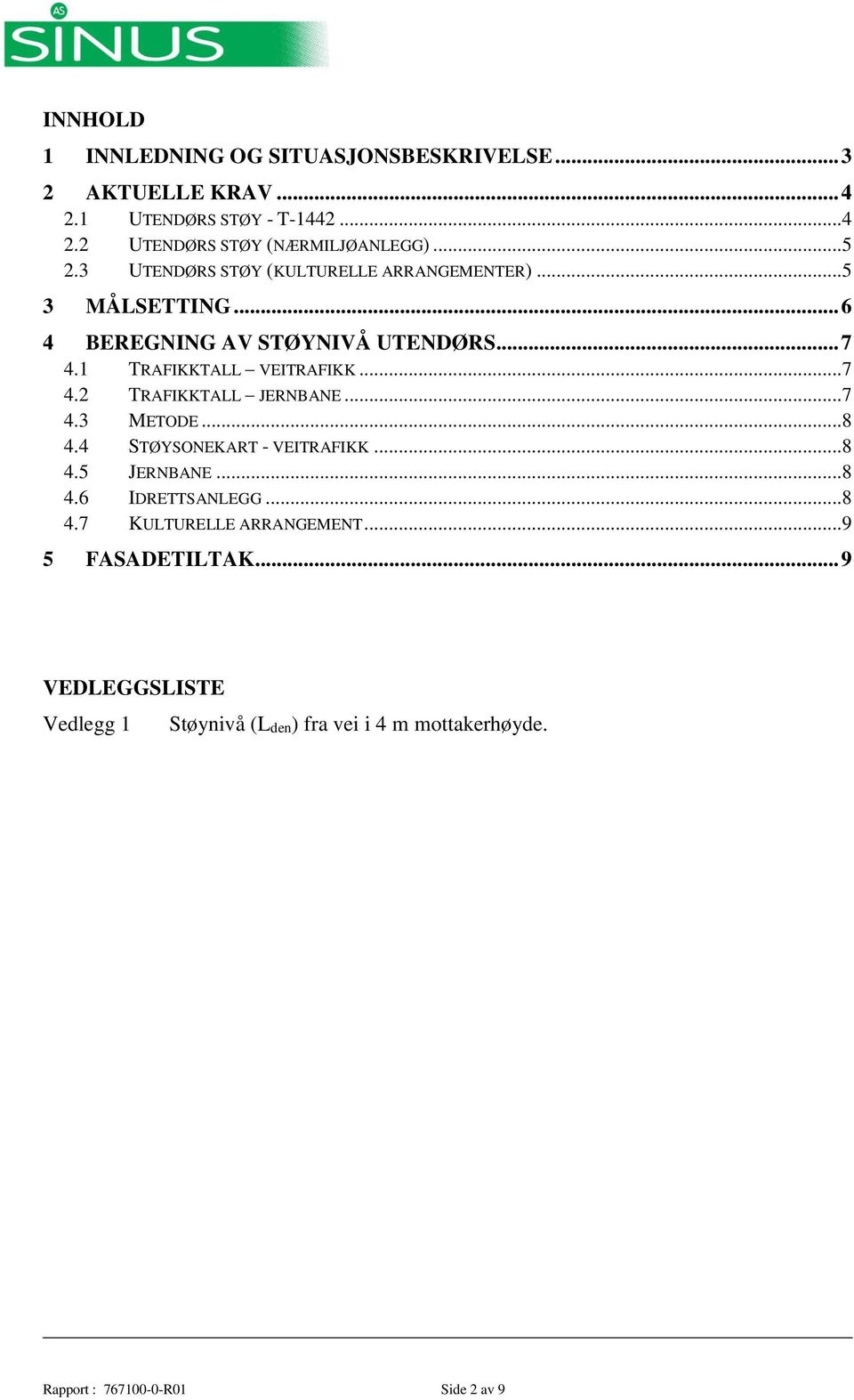 ..7 4.2 TRAFIKKTALL JERNBANE...7 4.3 METODE...8 4.4 STØYSONEKART - VEITRAFIKK...8 4.5 JERNBANE...8 4.6 IDRETTSANLEGG...8 4.7 KULTURELLE ARRANGEMENT.